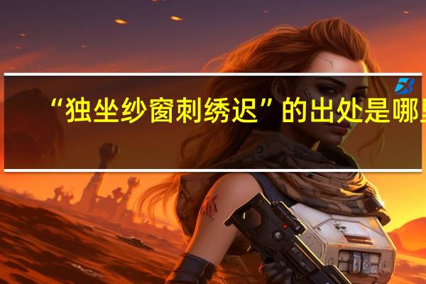 “独坐纱窗刺绣迟”的出处是哪里