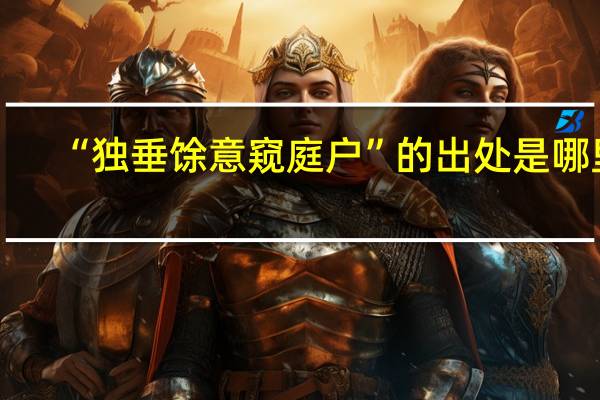 “独垂馀意窥庭户”的出处是哪里