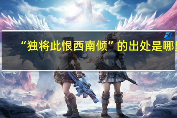 “独将此恨西南倾”的出处是哪里