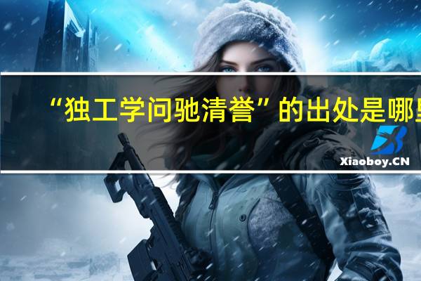 “独工学问驰清誉”的出处是哪里
