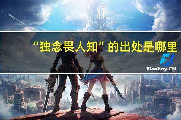 “独念畏人知”的出处是哪里