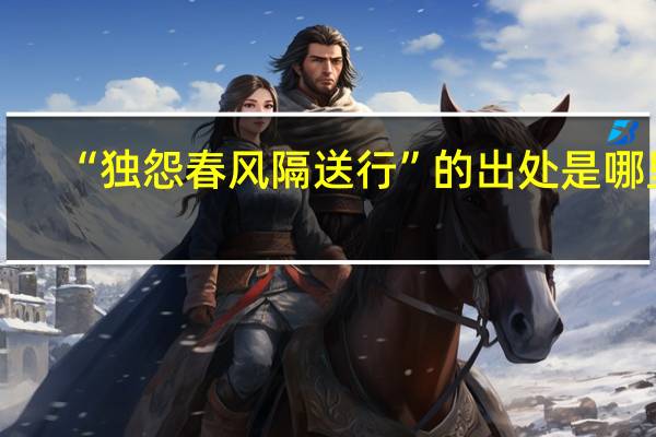 “独怨春风隔送行”的出处是哪里