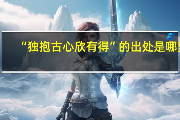 “独抱古心欣有得”的出处是哪里