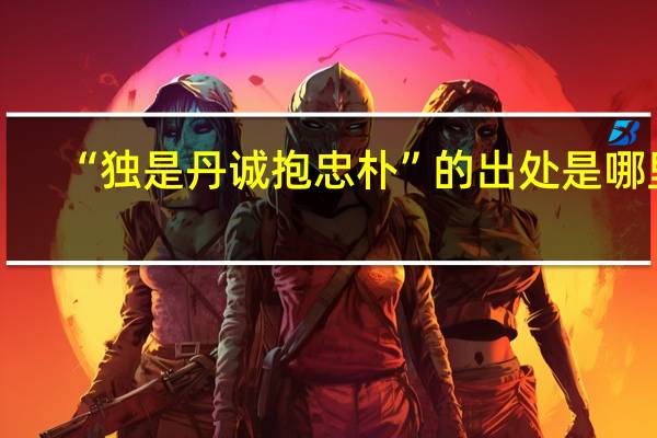 “独是丹诚抱忠朴”的出处是哪里