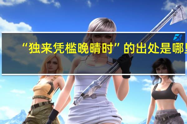 “独来凭槛晚晴时”的出处是哪里
