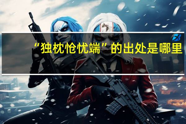 “独枕怆忧端”的出处是哪里