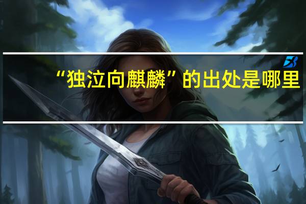 “独泣向麒麟”的出处是哪里