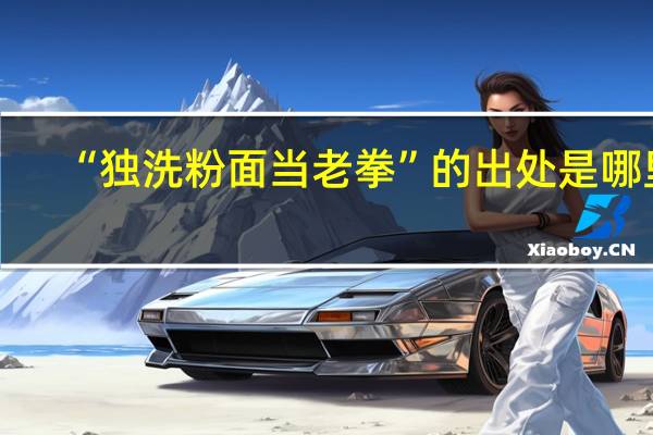 “独洗粉面当老拳”的出处是哪里
