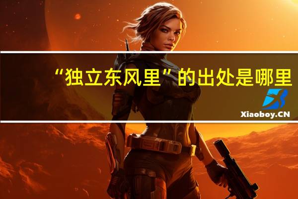 “独立东风里”的出处是哪里