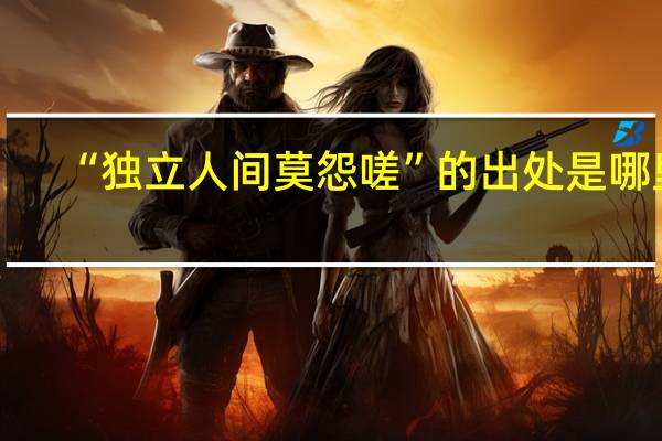 “独立人间莫怨嗟”的出处是哪里