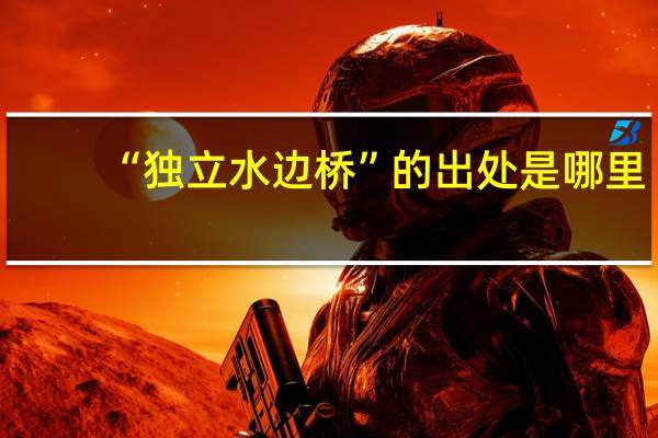 “独立水边桥”的出处是哪里
