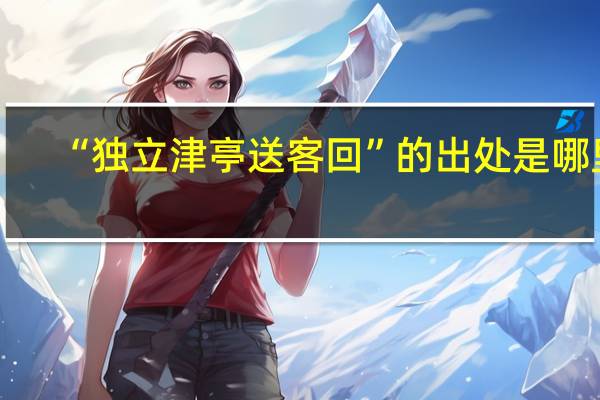 “独立津亭送客回”的出处是哪里