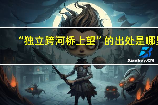“独立跨河桥上望”的出处是哪里
