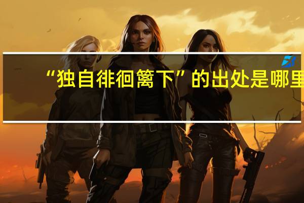 “独自徘徊篱下”的出处是哪里