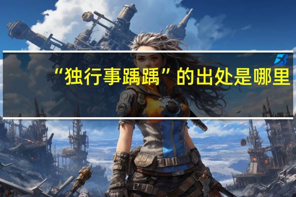 “独行事踽踽”的出处是哪里