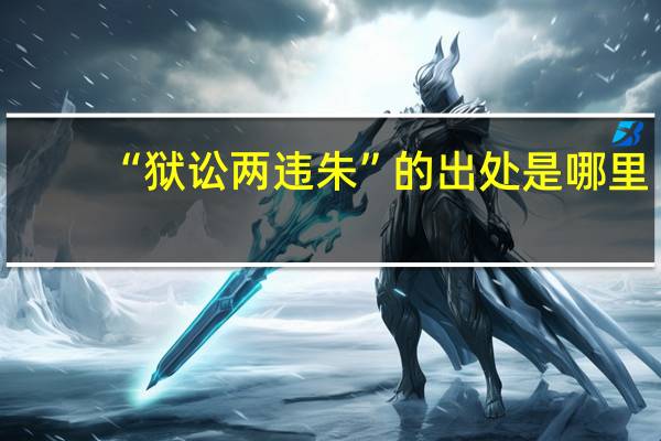 “狱讼两违朱”的出处是哪里