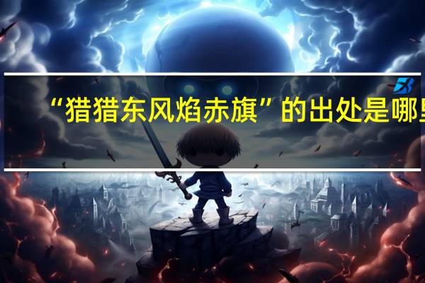 “猎猎东风焰赤旗”的出处是哪里