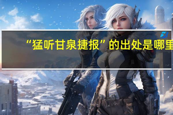 “猛听甘泉捷报”的出处是哪里