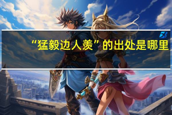 “猛毅边人羡”的出处是哪里