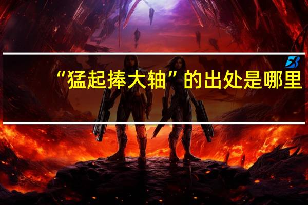 “猛起捧大轴”的出处是哪里