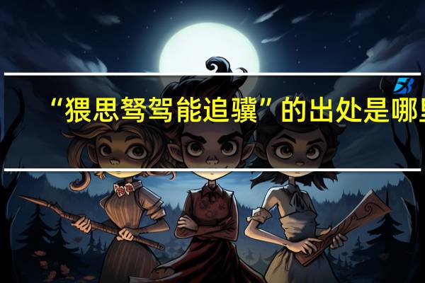 “猥思驽驾能追骥”的出处是哪里
