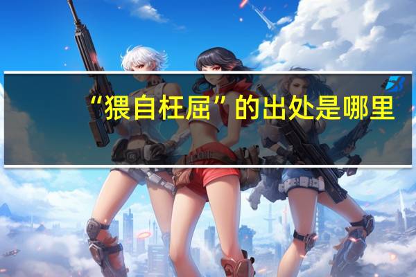 “猥自枉屈”的出处是哪里