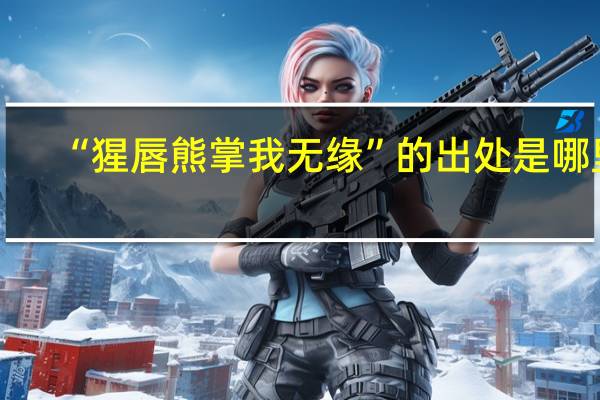 “猩唇熊掌我无缘”的出处是哪里