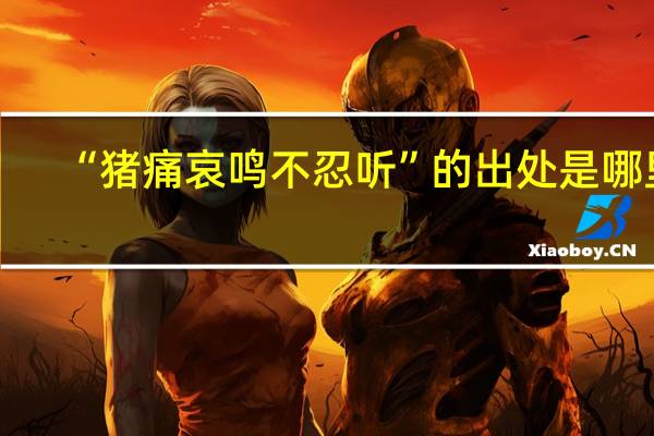 “猪痛哀鸣不忍听”的出处是哪里