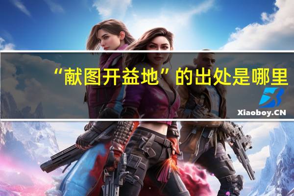 “献图开益地”的出处是哪里