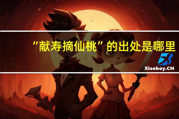 “献寿摘仙桃”的出处是哪里