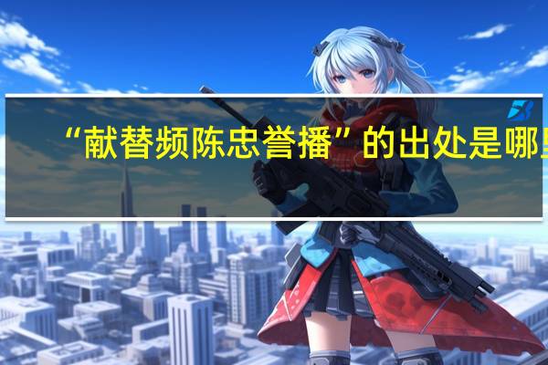 “献替频陈忠誉播”的出处是哪里