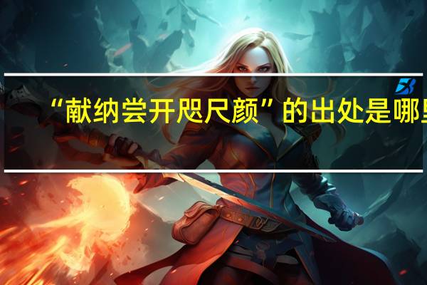 “献纳尝开咫尺颜”的出处是哪里