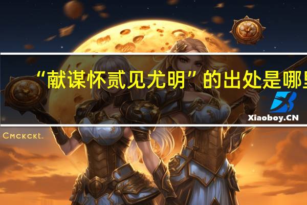 “献谋怀贰见尤明”的出处是哪里