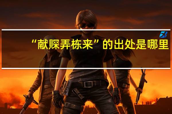 “献賝弄栋来”的出处是哪里