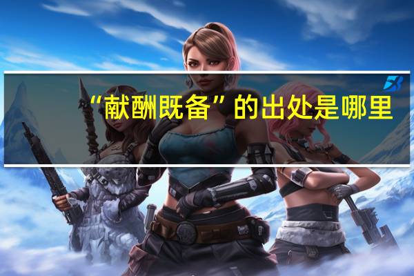 “献酬既备”的出处是哪里