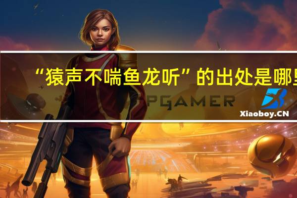 “猿声不喘鱼龙听”的出处是哪里