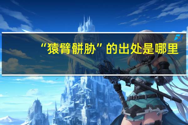 “猿臂骿胁”的出处是哪里