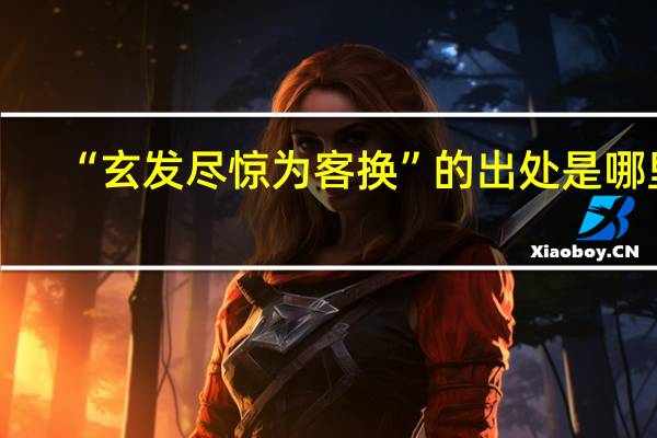 “玄发尽惊为客换”的出处是哪里