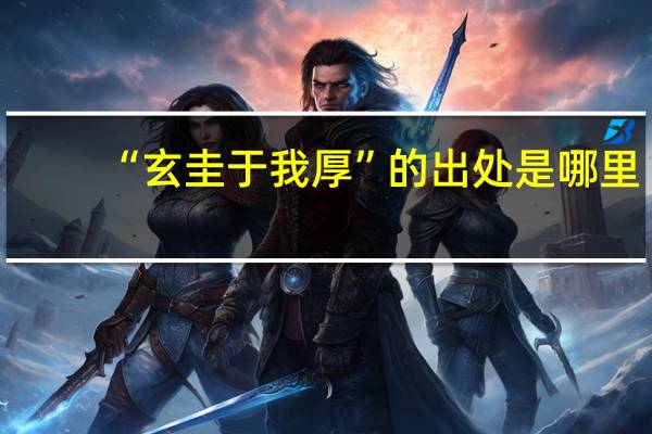 “玄圭于我厚”的出处是哪里