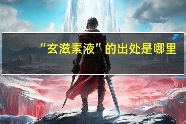 “玄滋素液”的出处是哪里