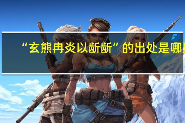 “玄熊冉炎以龂龂”的出处是哪里