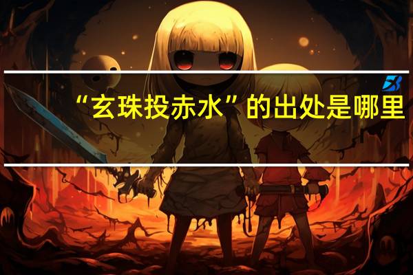 “玄珠投赤水”的出处是哪里