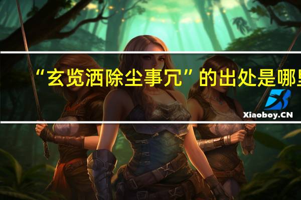 “玄览洒除尘事冗”的出处是哪里