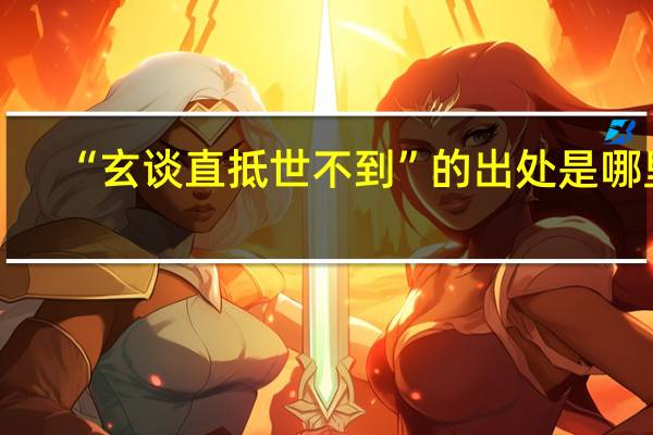 “玄谈直抵世不到”的出处是哪里