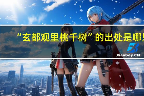 “玄都观里桃千树”的出处是哪里