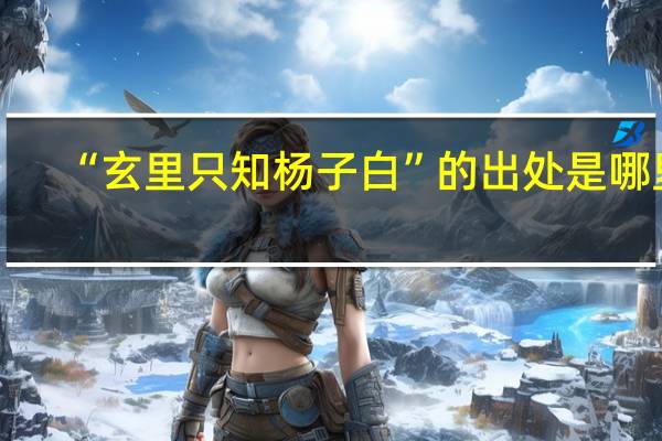 “玄里只知杨子白”的出处是哪里