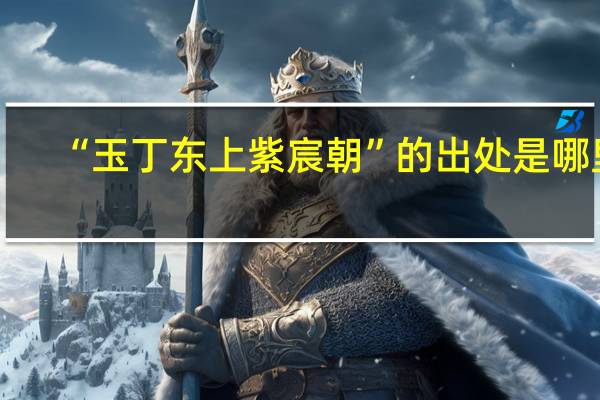 “玉丁东上紫宸朝”的出处是哪里