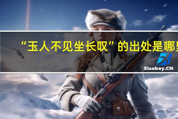 “玉人不见坐长叹”的出处是哪里