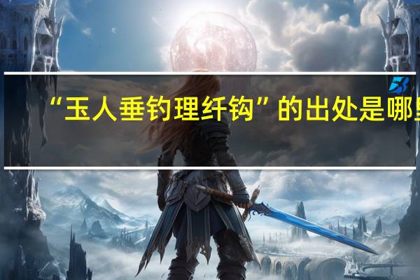 “玉人垂钓理纤钩”的出处是哪里
