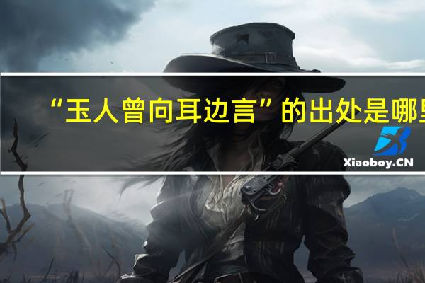 “玉人曾向耳边言”的出处是哪里